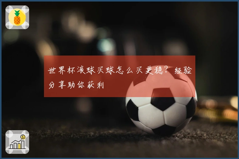 世界杯滚球买球怎么买更稳？经验分享助你获利