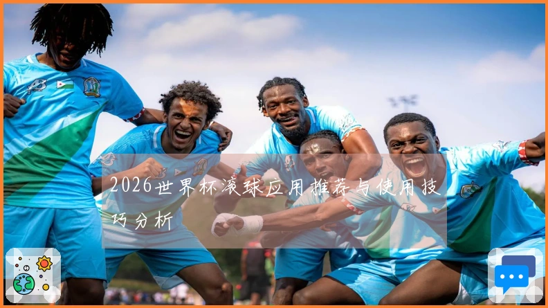 2026世界杯滚球应用推荐与使用技巧分析