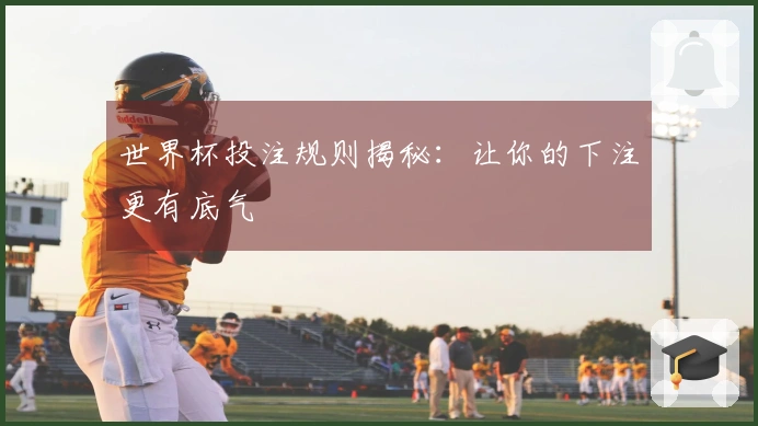 世界杯投注规则揭秘：让你的下注更有底气