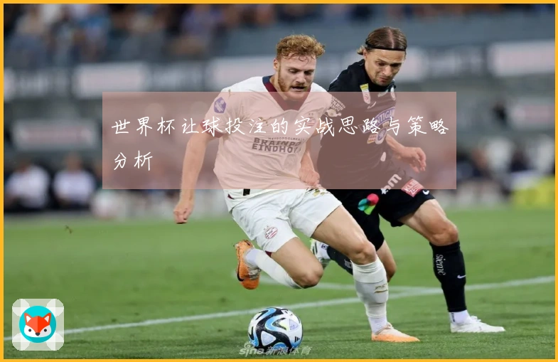 世界杯让球投注的实战思路与策略分析