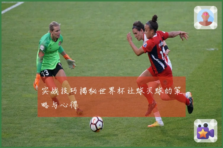 实战技巧揭秘世界杯让球买球的策略与心得