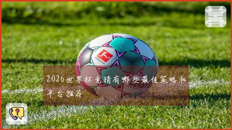 2026世界杯竞猜有哪些最佳策略和平台推荐