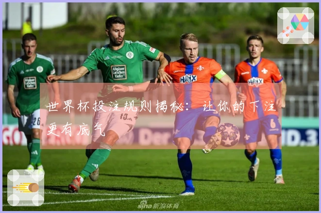世界杯投注规则揭秘：让你的下注更有底气