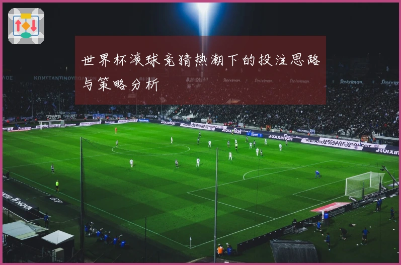 世界杯滚球竞猜热潮下的投注思路与策略分析